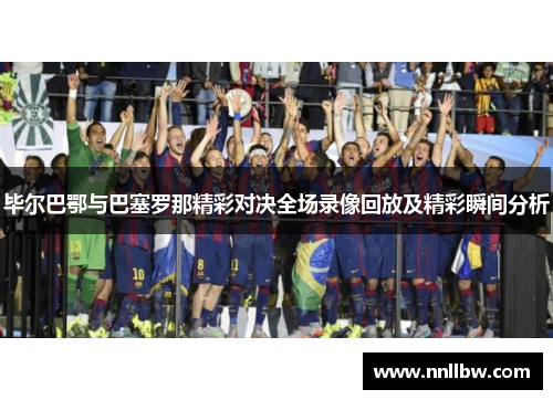 毕尔巴鄂与巴塞罗那精彩对决全场录像回放及精彩瞬间分析