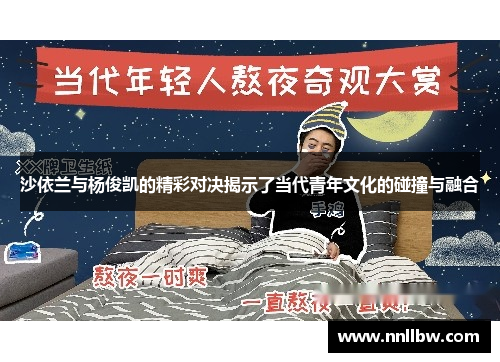 沙依兰与杨俊凯的精彩对决揭示了当代青年文化的碰撞与融合