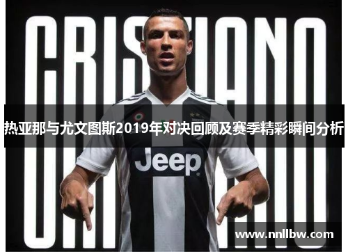 热亚那与尤文图斯2019年对决回顾及赛季精彩瞬间分析