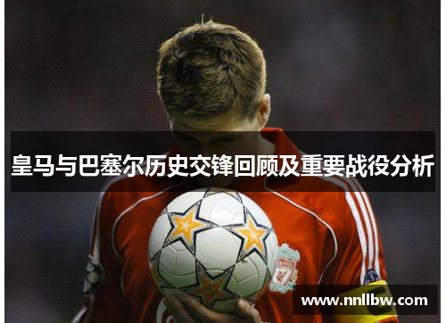 皇马与巴塞尔历史交锋回顾及重要战役分析