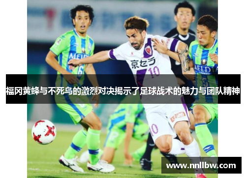 福冈黄蜂与不死鸟的激烈对决揭示了足球战术的魅力与团队精神