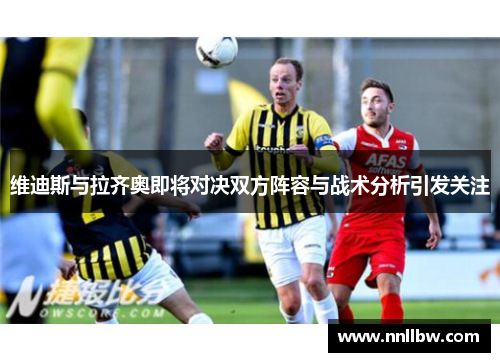 维迪斯与拉齐奥即将对决双方阵容与战术分析引发关注